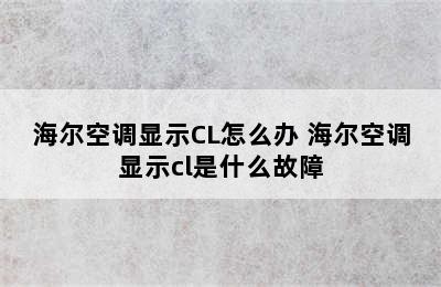 海尔空调显示CL怎么办 海尔空调显示cl是什么故障